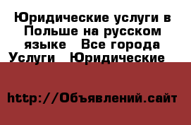 Юридические услуги в Польше на русском языке - Все города Услуги » Юридические   